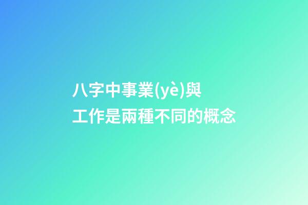 八字中事業(yè)與工作是兩種不同的概念