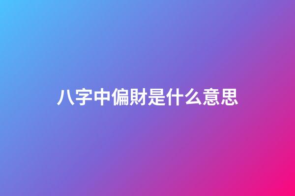 八字中偏財是什么意思