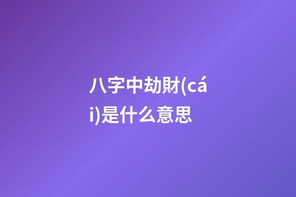 八字中劫財(cái)是什么意思