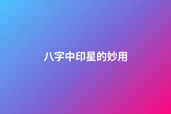 八字中印星的妙用