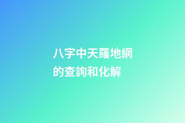 八字中天羅地網的查詢和化解