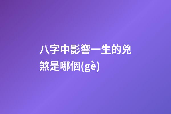 八字中影響一生的兇煞是哪個(gè)