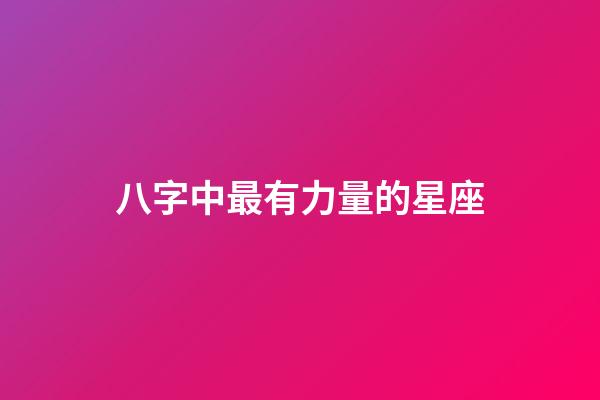 八字中最有力量的星座-第1張-星座運勢-玄機派