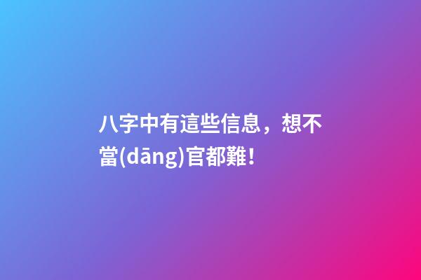 八字中有這些信息，想不當(dāng)官都難！