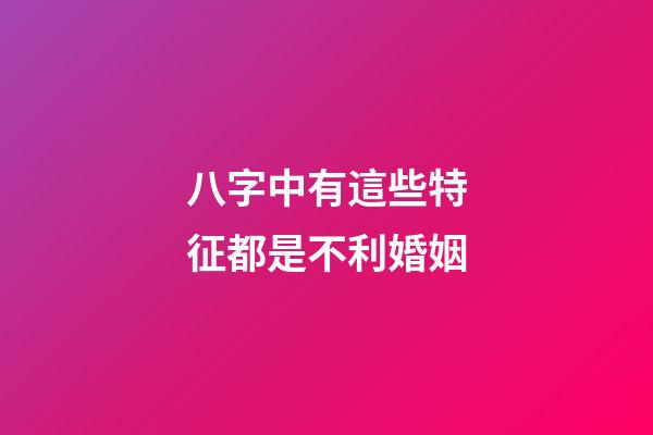 八字中有這些特征都是不利婚姻
