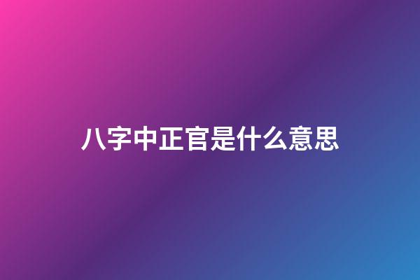 八字中正官是什么意思