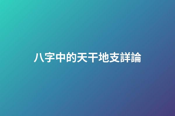 八字中的天干地支詳論