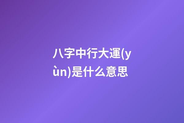 八字中行大運(yùn)是什么意思