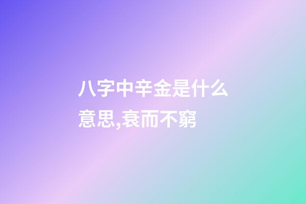 八字中辛金是什么意思,衰而不窮(八字丁火)-第1張-觀點-玄機派