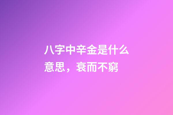 八字中辛金是什么意思，衰而不窮(八字丁火)-第1張-觀點-玄機派