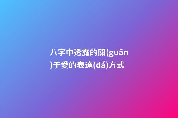 八字中透露的關(guān)于愛的表達(dá)方式