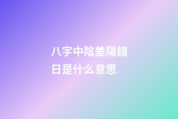 八字中陰差陽錯日是什么意思
