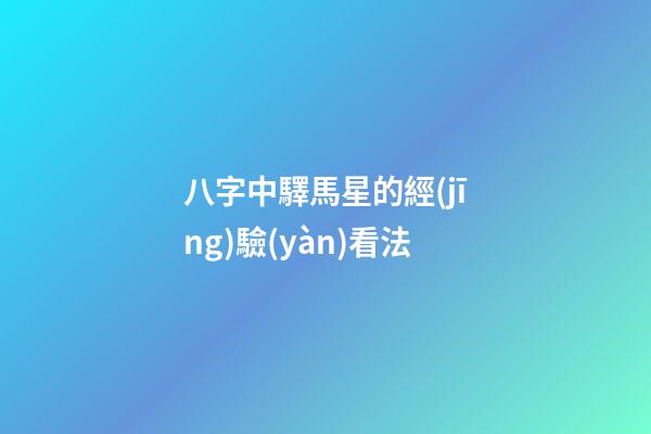 八字中驛馬星的經(jīng)驗(yàn)看法