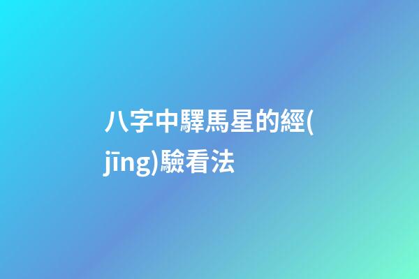 八字中驛馬星的經(jīng)驗看法