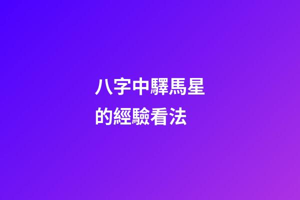 八字中驛馬星的經驗看法