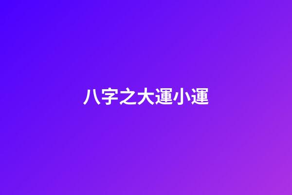 八字之大運小運