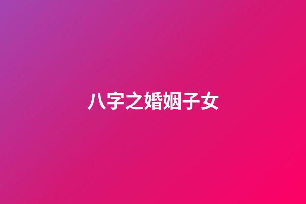八字之婚姻子女