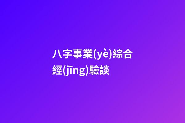 八字事業(yè)綜合經(jīng)驗談