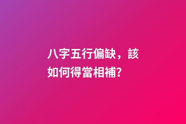 八字五行偏缺，該如何得當相補？