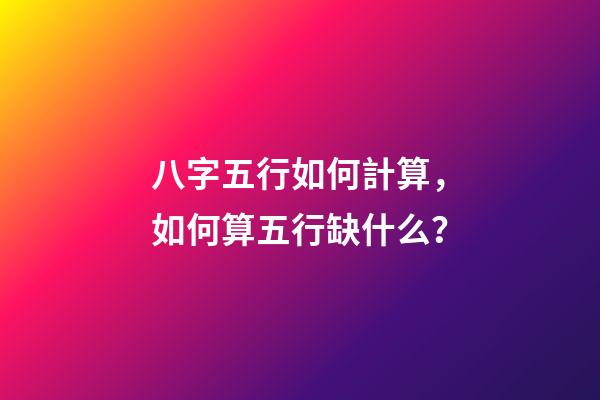 八字五行如何計算，如何算五行缺什么？