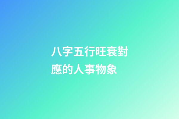 八字五行旺衰對應的人事物象