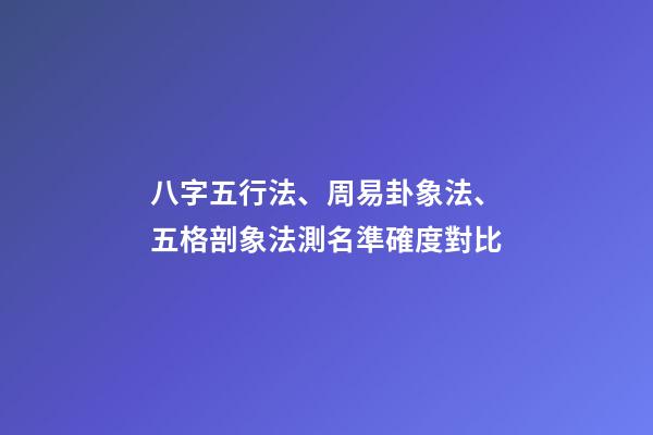 八字五行法、周易卦象法、五格剖象法測名準確度對比