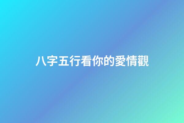八字五行看你的愛情觀