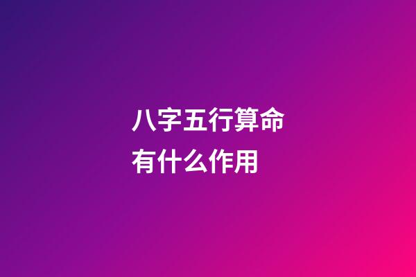 八字五行算命有什么作用