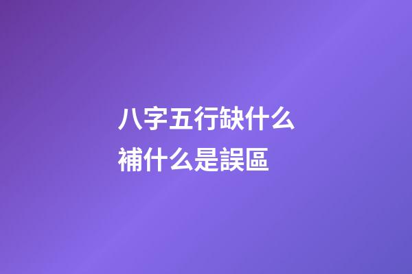 八字五行缺什么補什么是誤區