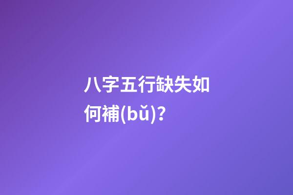 八字五行缺失如何補(bǔ)？
