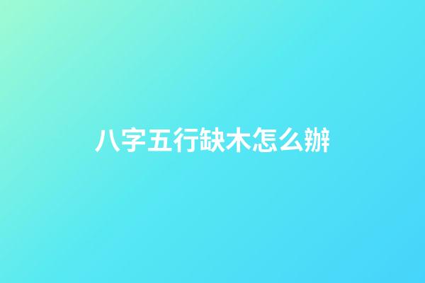 八字五行缺木怎么辦