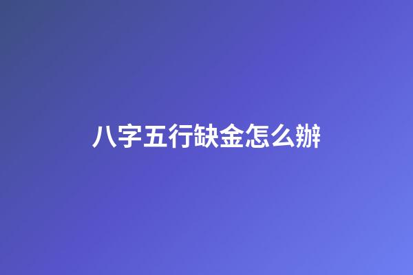 八字五行缺金怎么辦