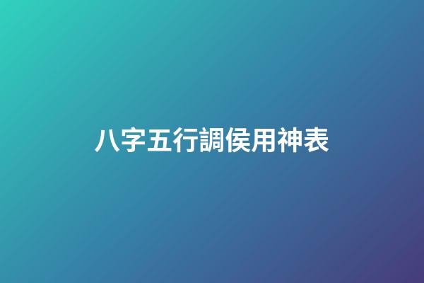 八字五行調侯用神表