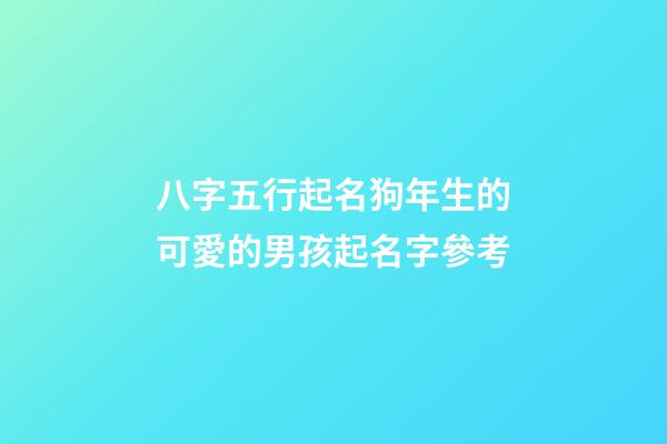 八字五行起名狗年生的可愛的男孩起名字參考