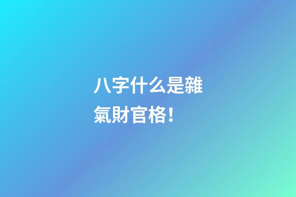 八字什么是雜氣財官格！