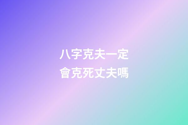 八字克夫一定會克死丈夫嗎
