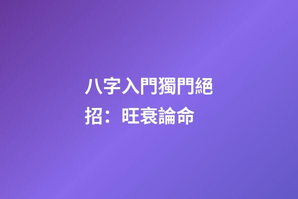 八字入門獨門絕招：旺衰論命