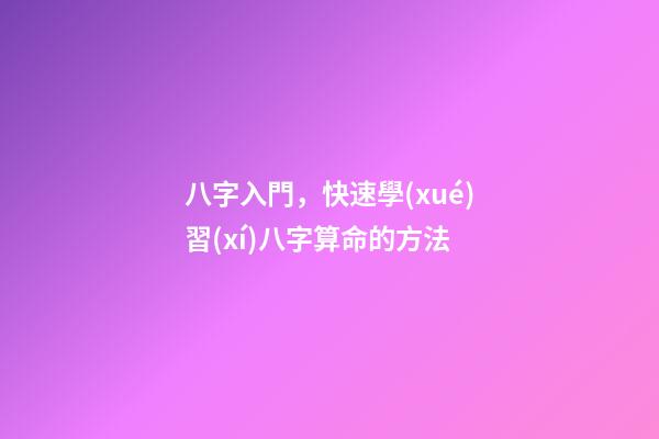 八字入門，快速學(xué)習(xí)八字算命的方法