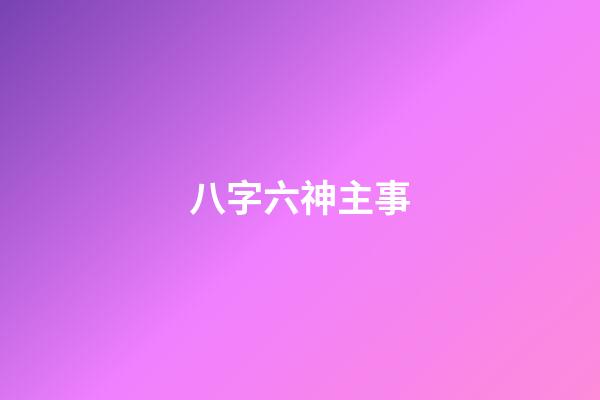 八字六神主事