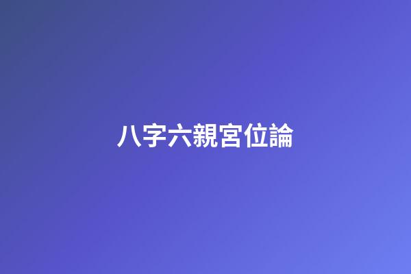 八字六親宮位論