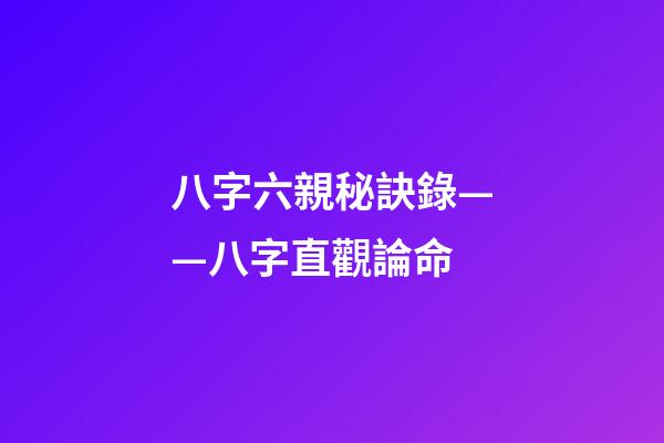 八字六親秘訣錄——八字直觀論命