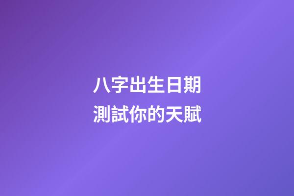 八字出生日期測試你的天賦