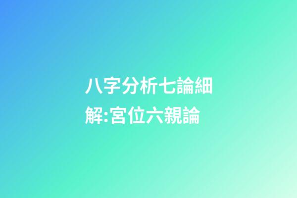 八字分析七論細解:宮位六親論