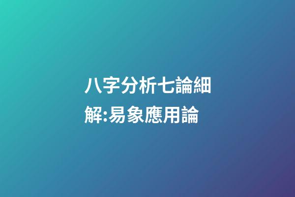 八字分析七論細解:易象應用論