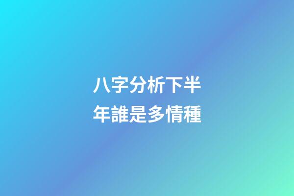 八字分析下半年誰是多情種