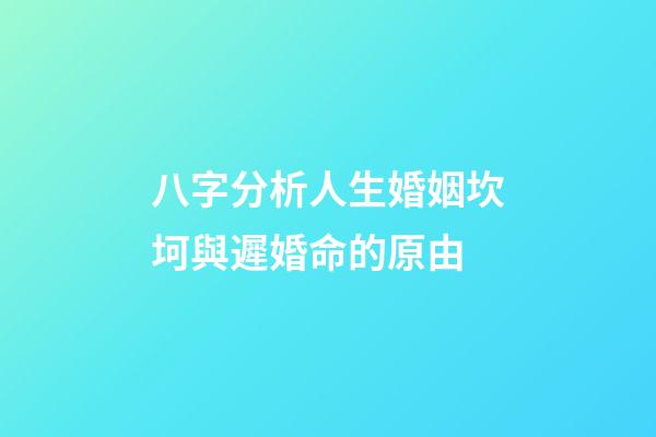 八字分析人生婚姻坎坷與遲婚命的原由