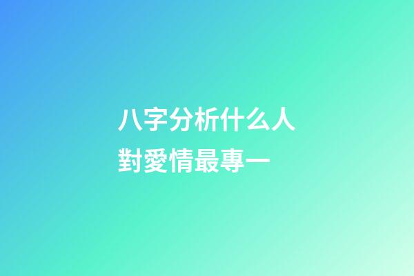 八字分析什么人對愛情最專一
