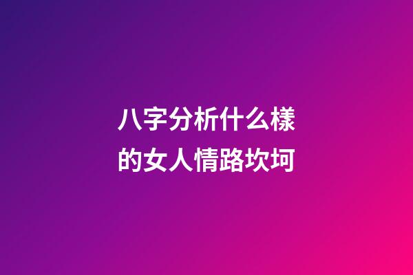 八字分析什么樣的女人情路坎坷