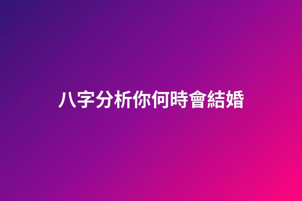 八字分析你何時會結婚