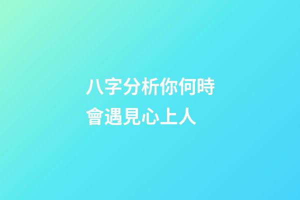 八字分析你何時會遇見心上人